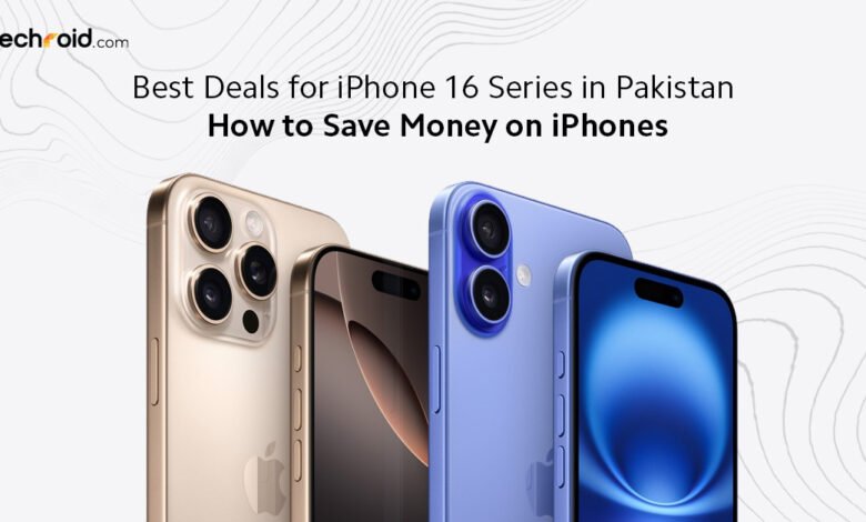 Best Deals for iPhone 16 Series in Pakistan – How to Save Money on iPhones